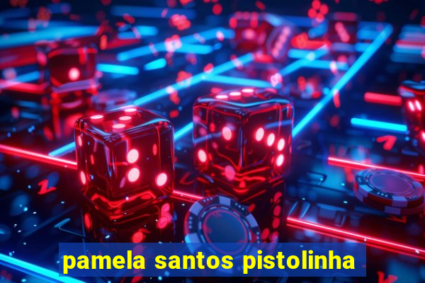 pamela santos pistolinha